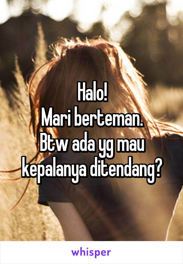 Halo!
Mari berteman.
Btw ada yg mau kepalanya ditendang?