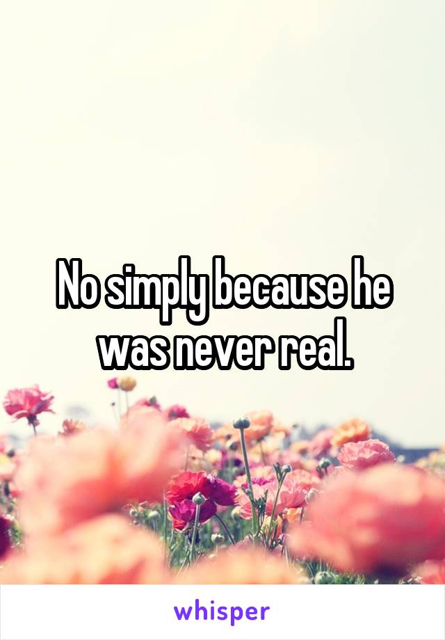 No simply because he was never real.