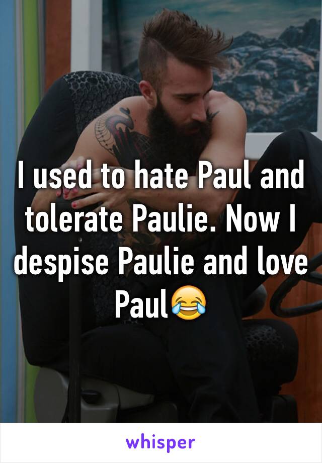 I used to hate Paul and tolerate Paulie. Now I despise Paulie and love Paul😂