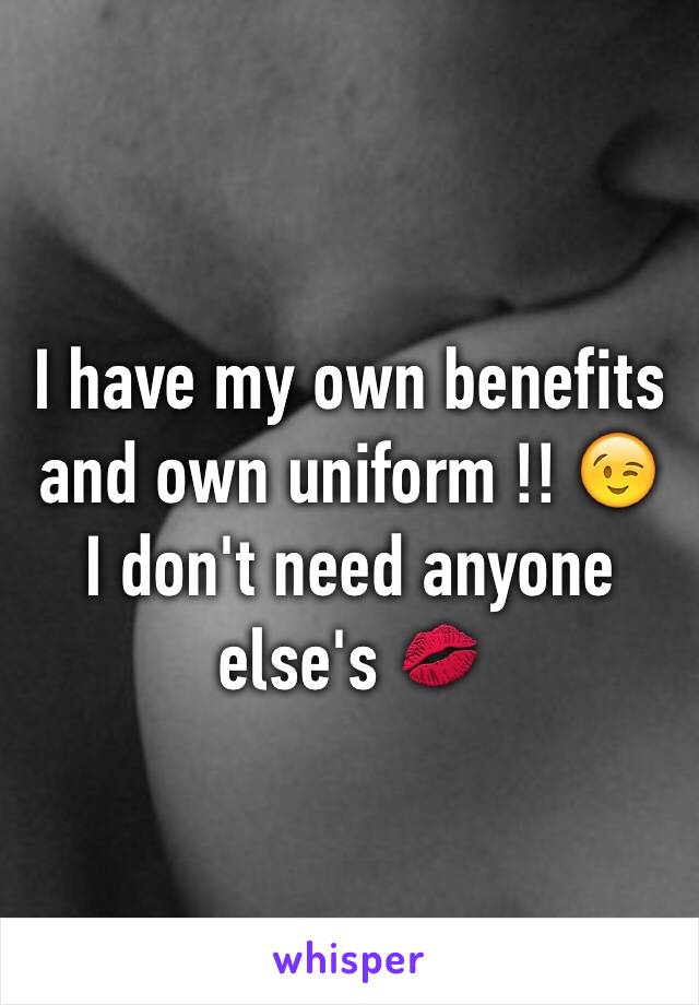 I have my own benefits and own uniform !! 😉 I don't need anyone else's 💋