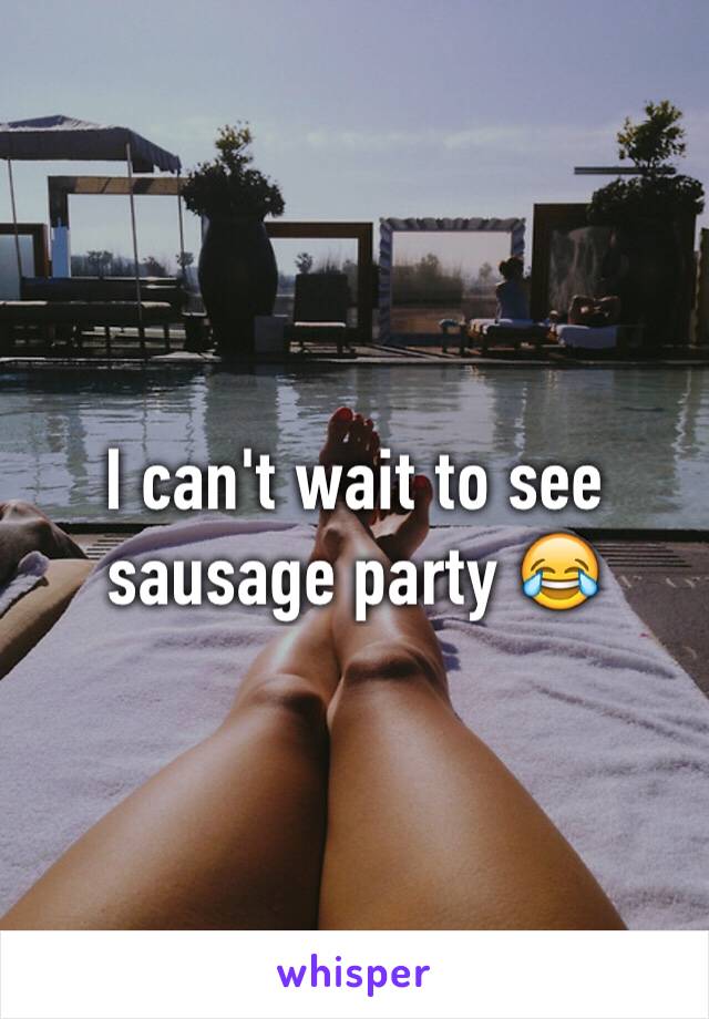 I can't wait to see sausage party 😂