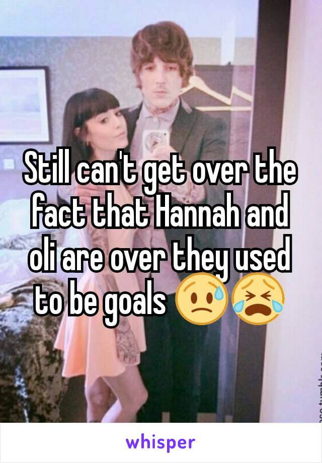 Still can't get over the fact that Hannah and oli are over they used to be goals 😥😭