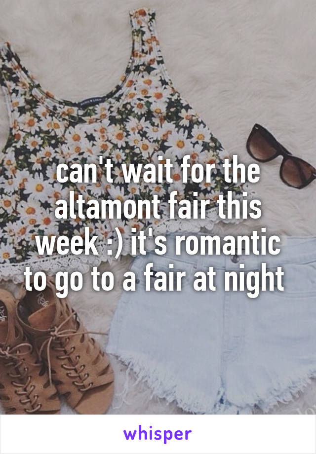 can't wait for the altamont fair this week :) it's romantic to go to a fair at night 