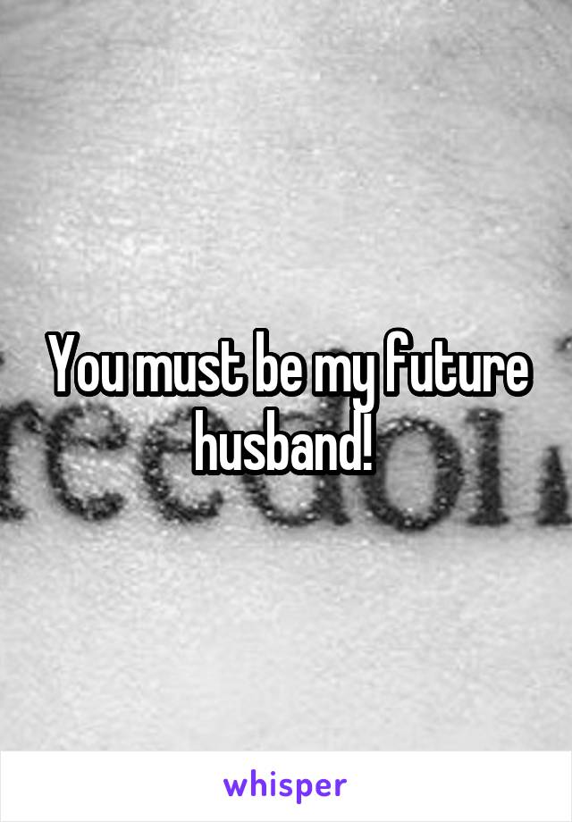 You must be my future husband! 