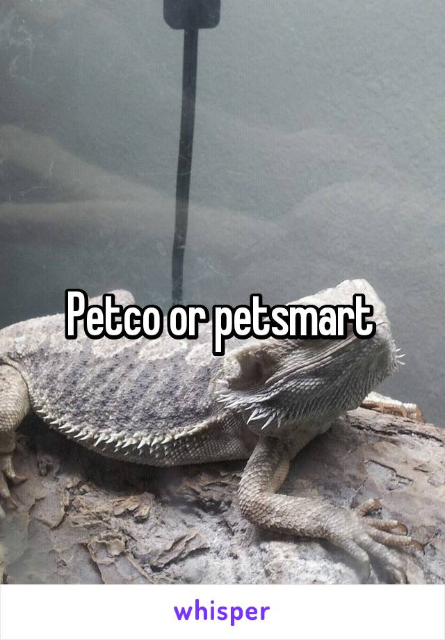 Petco or petsmart 