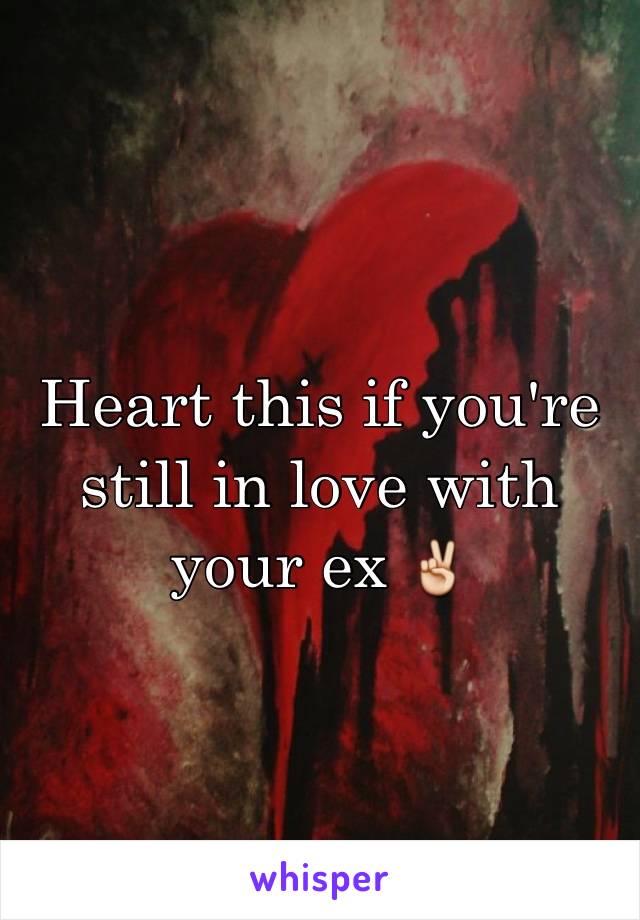 Heart this if you're still in love with your ex ✌️