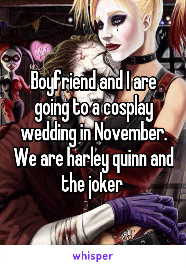 Boyfriend and I are going to a cosplay wedding in November. We are harley quinn and the joker 