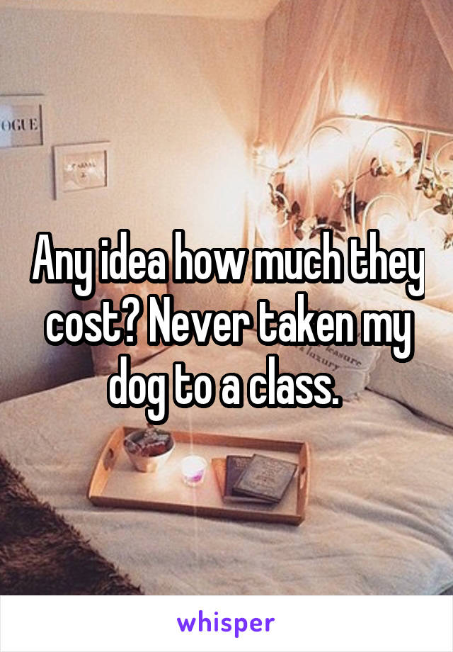 Any idea how much they cost? Never taken my dog to a class. 