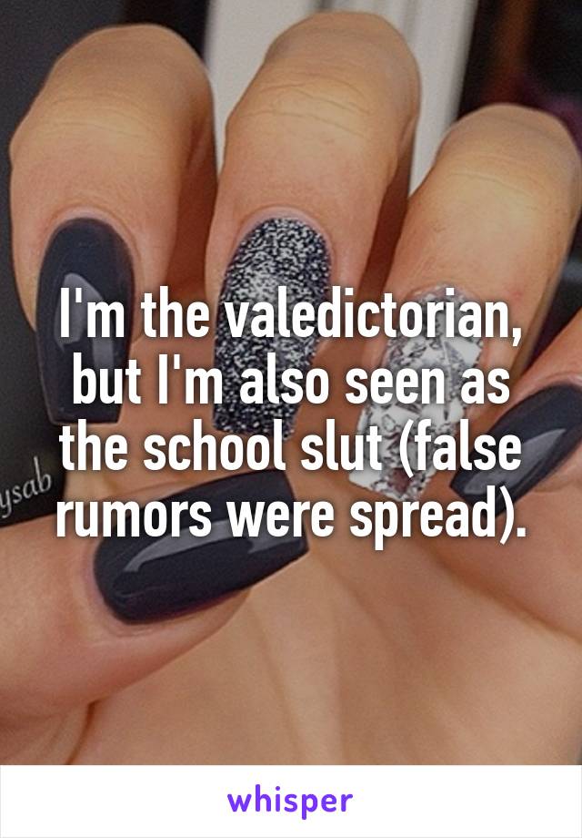 I'm the valedictorian, but I'm also seen as the school slut (false rumors were spread).