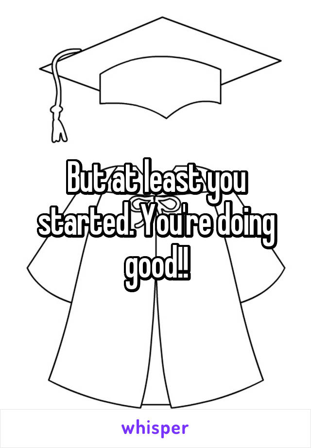 But at least you started. You're doing good!!