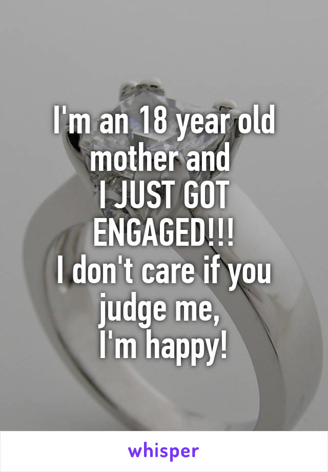 I'm an 18 year old mother and 
I JUST GOT ENGAGED!!!
I don't care if you judge me, 
I'm happy!