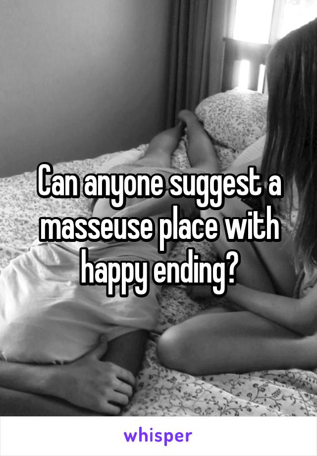 Can anyone suggest a masseuse place with happy ending?