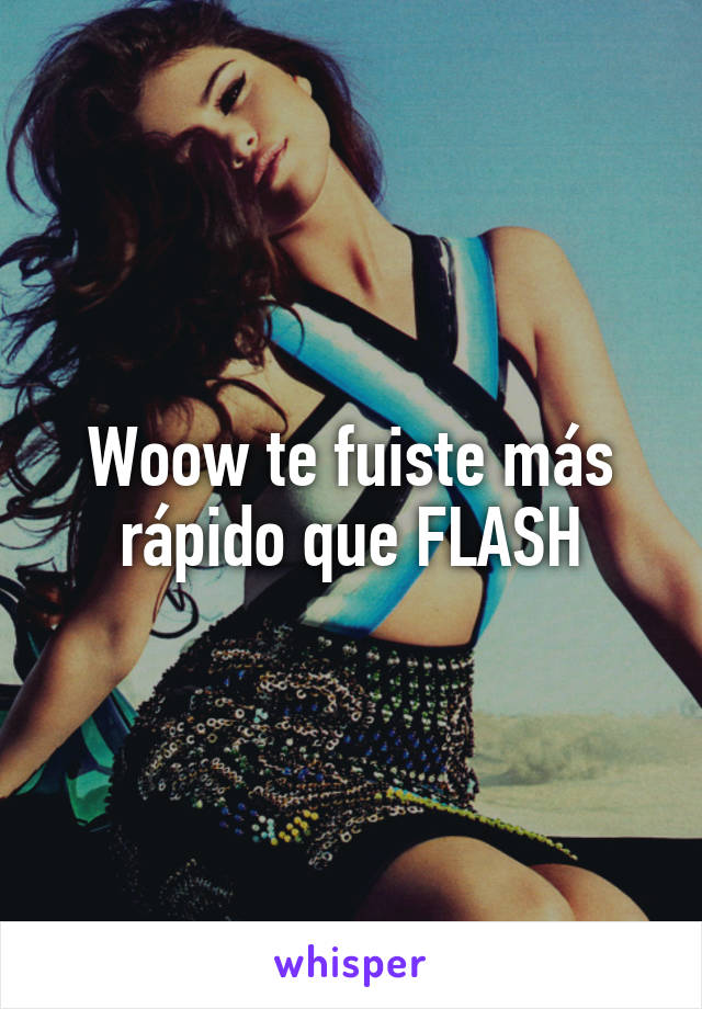 Woow te fuiste más rápido que FLASH