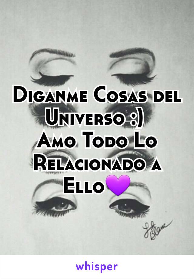 Diganme Cosas del Universo :) 
Amo Todo Lo Relacionado a Ello💜