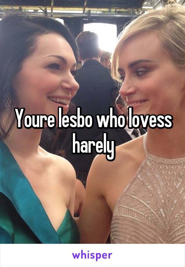 Youre lesbo who lovess harely