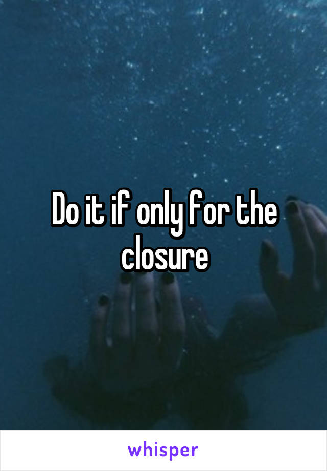 Do it if only for the closure