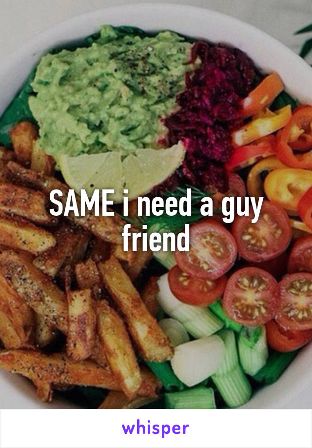 SAME i need a guy friend
