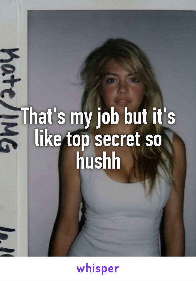 That's my job but it's like top secret so hushh