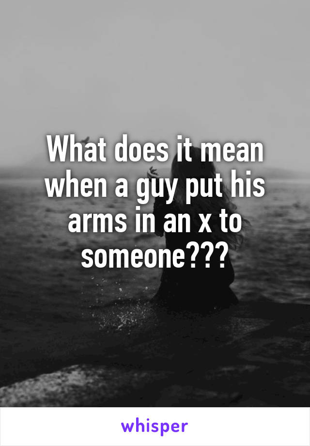 What does it mean when a guy put his arms in an x to someone???
