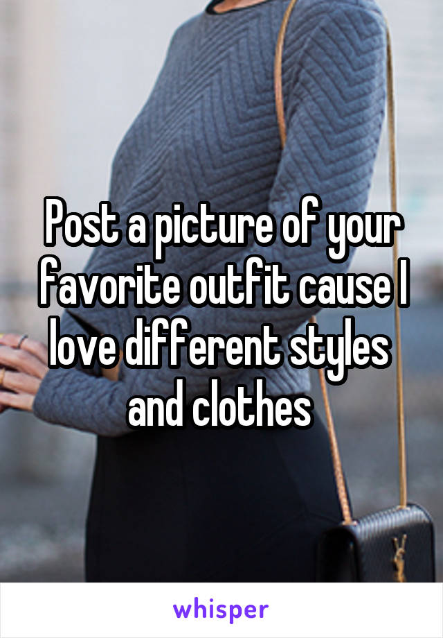 Post a picture of your favorite outfit cause I love different styles  and clothes 