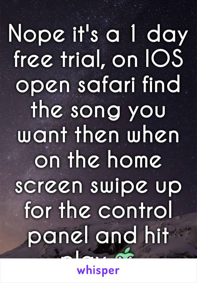 Nope it's a 1 day free trial, on IOS open safari find the song you want then when on the home screen swipe up for the control panel and hit play 👽