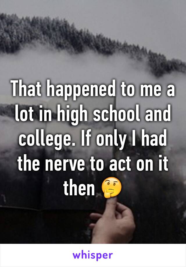 That happened to me a lot in high school and college. If only I had the nerve to act on it then 🤔