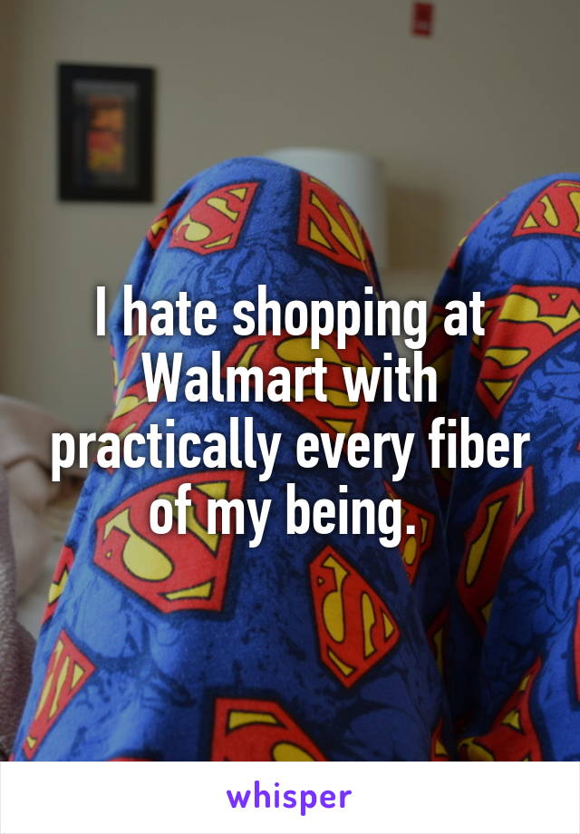 I hate shopping at Walmart with practically every fiber of my being. 