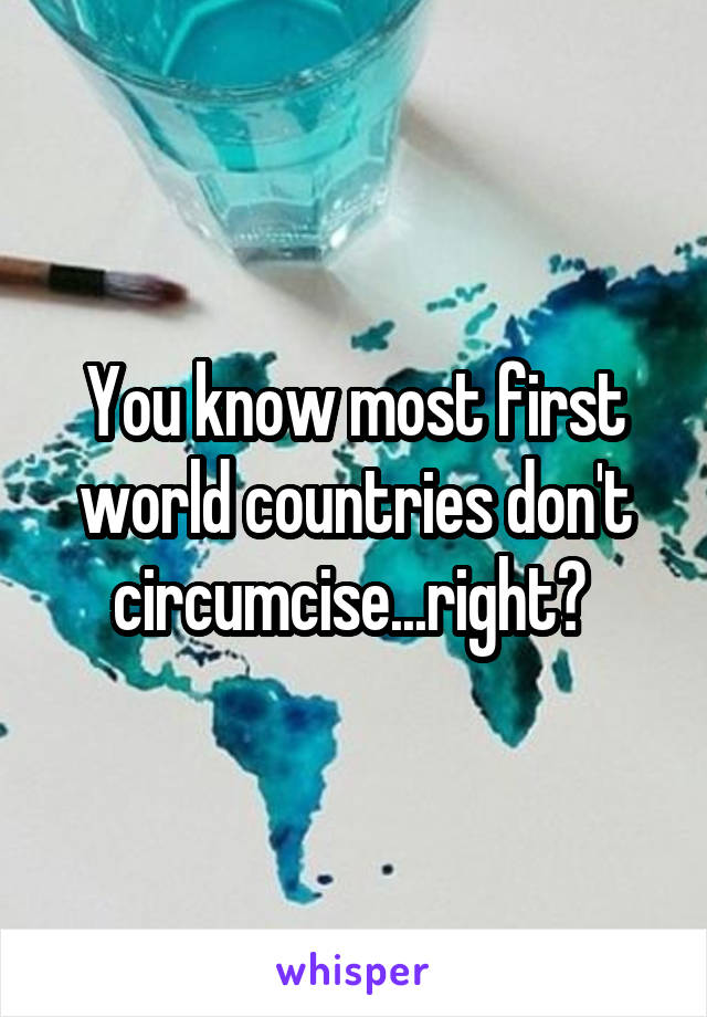 You know most first world countries don't circumcise...right? 