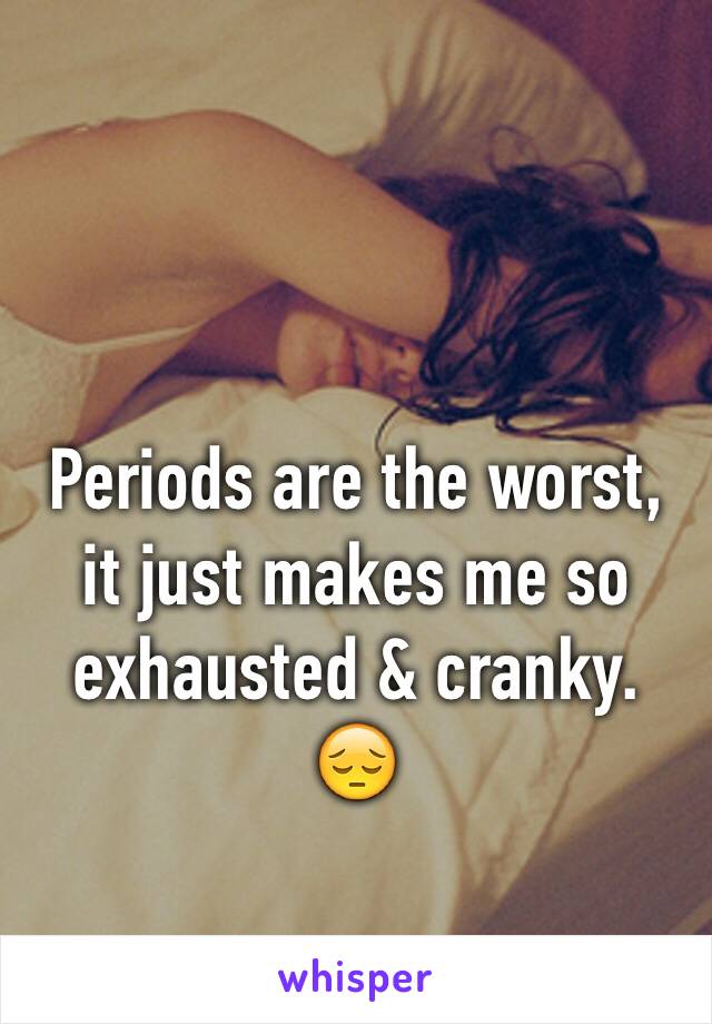 Periods are the worst, it just makes me so exhausted & cranky. 😔