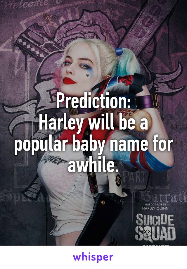 Prediction:
Harley will be a popular baby name for awhile.