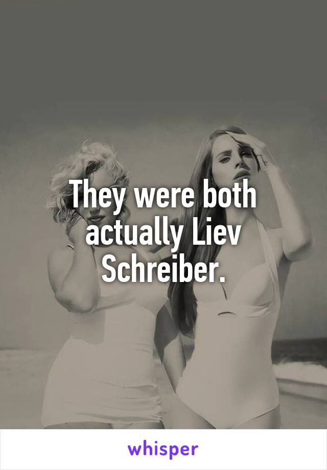 They were both actually Liev Schreiber.