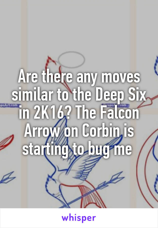 Are there any moves similar to the Deep Six in 2K16? The Falcon Arrow on Corbin is starting to bug me 