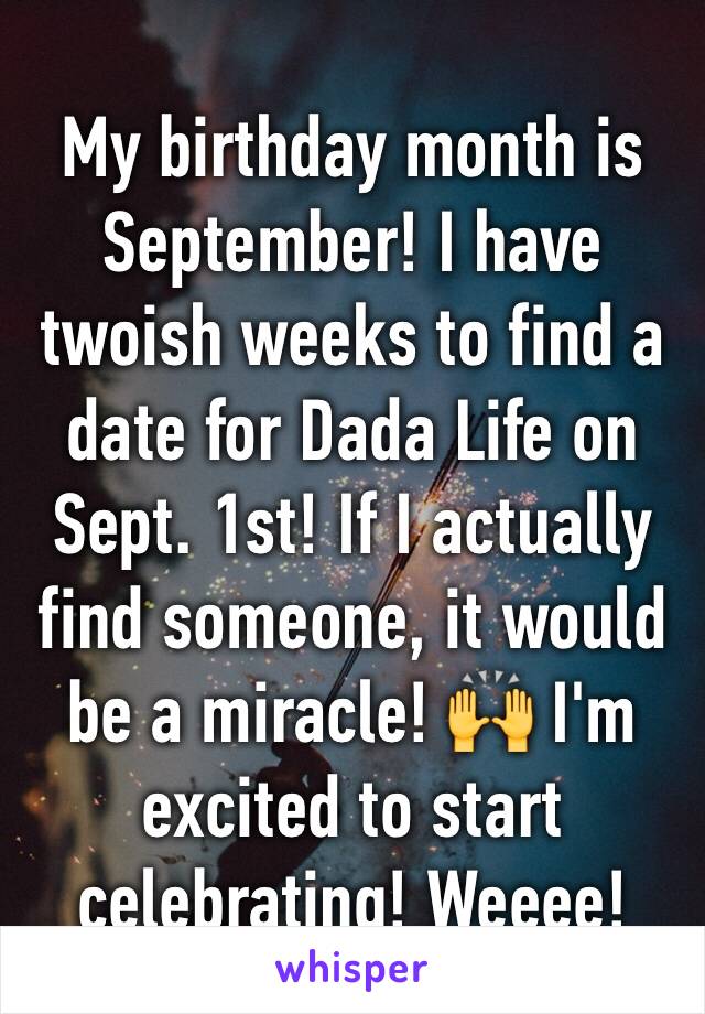 My birthday month is September! I have twoish weeks to find a date for Dada Life on Sept. 1st! If I actually find someone, it would be a miracle! 🙌 I'm excited to start celebrating! Weeee!