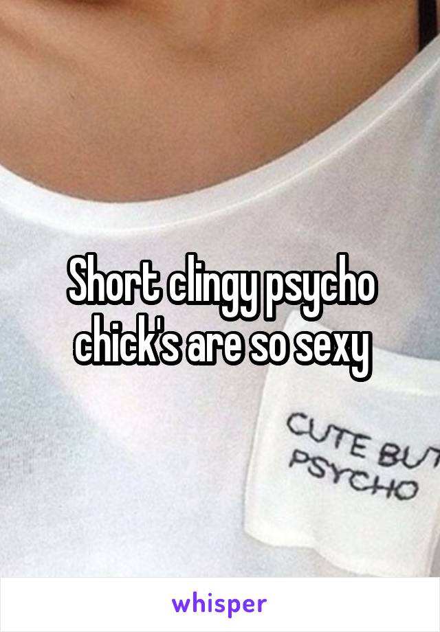 Short clingy psycho chick's are so sexy