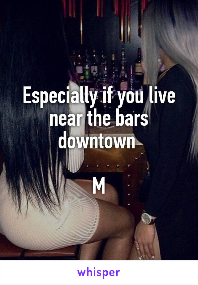 Especially if you live near the bars downtown 

M