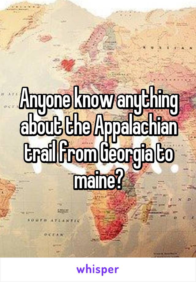 Anyone know anything about the Appalachian trail from Georgia to maine?