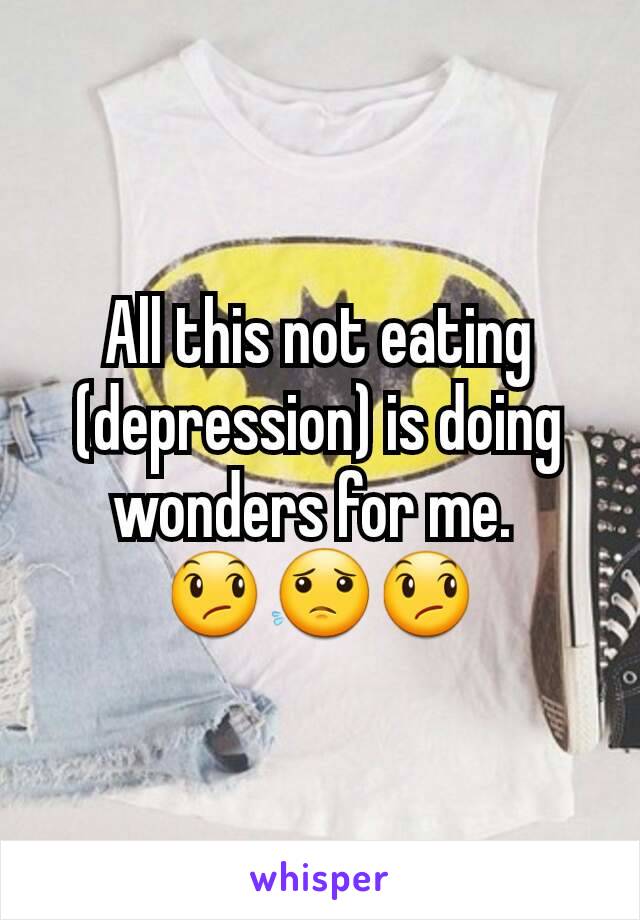 All this not eating (depression) is doing wonders for me. 
😞😟😞