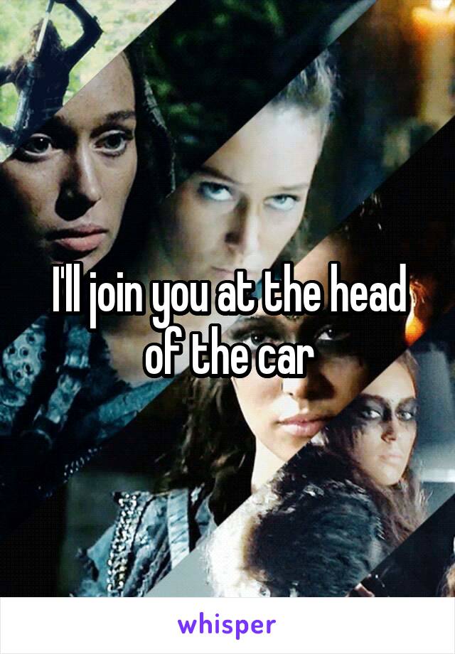 I'll join you at the head of the car