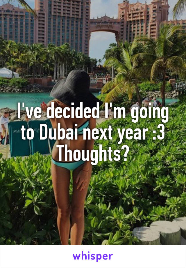 I've decided I'm going to Dubai next year :3
Thoughts?