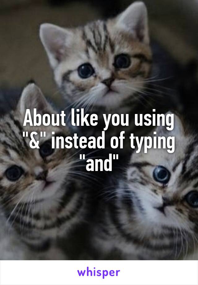 About like you using "&" instead of typing "and"