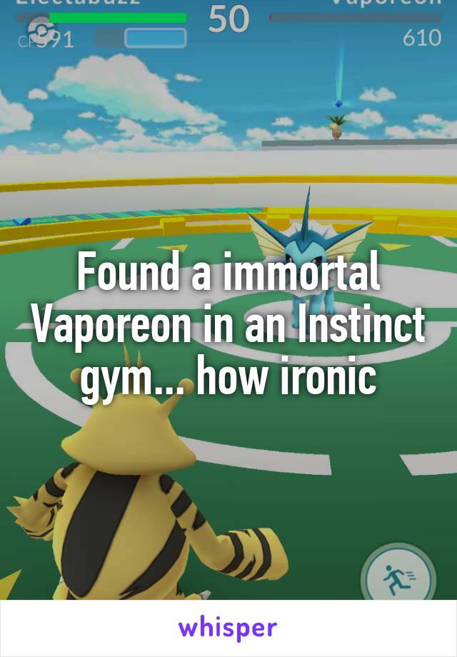 Found a immortal Vaporeon in an Instinct gym... how ironic