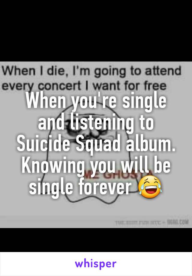 When you're single and listening to Suicide Squad album. Knowing you will be single forever 😂