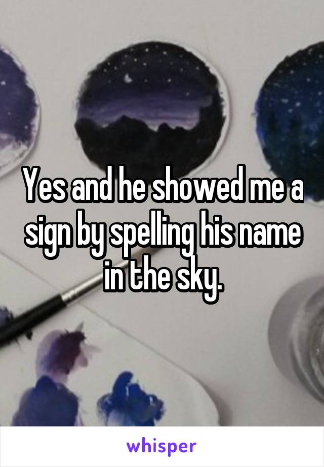Yes and he showed me a sign by spelling his name in the sky.