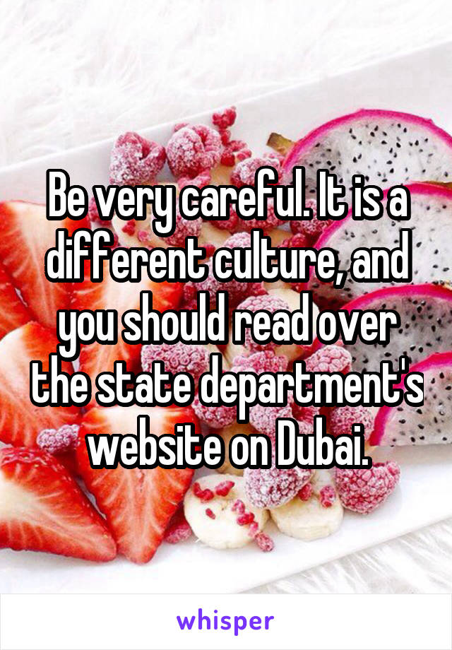 Be very careful. It is a different culture, and you should read over the state department's website on Dubai.