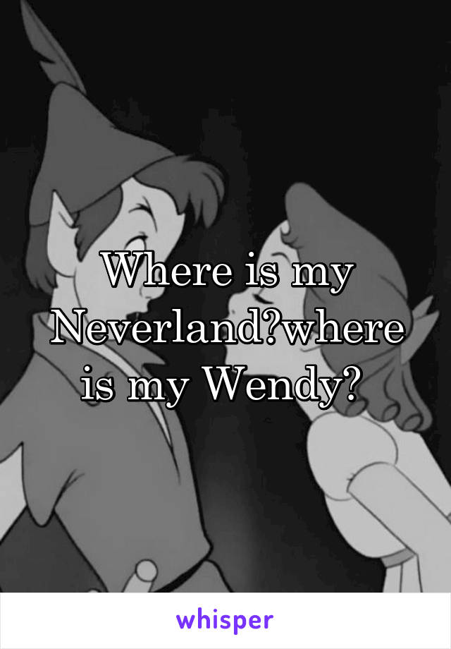 Where is my Neverland?where is my Wendy? 