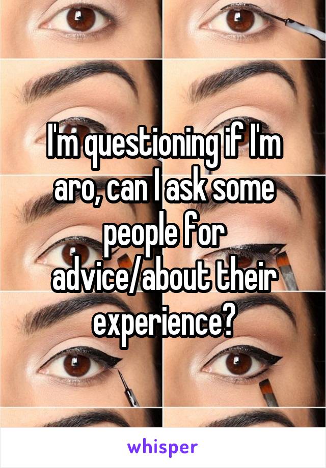 I'm questioning if I'm aro, can I ask some people for advice/about their experience?