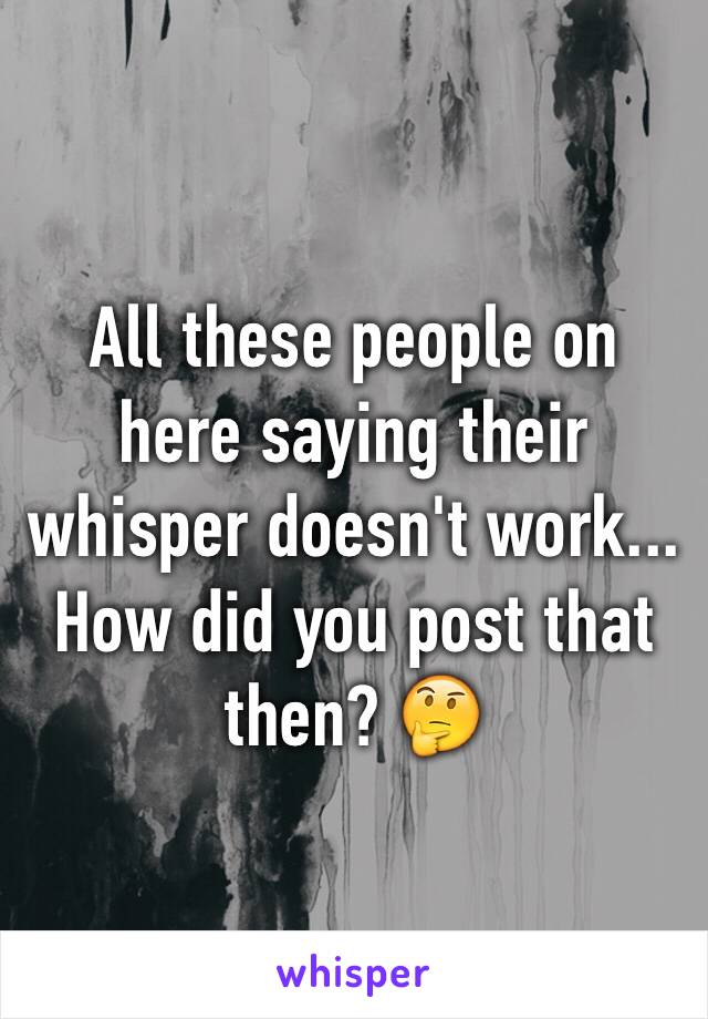 All these people on here saying their whisper doesn't work... How did you post that then? 🤔