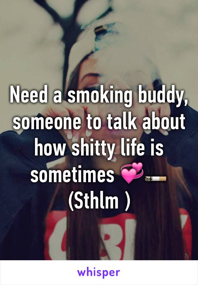 Need a smoking buddy, someone to talk about how shitty life is sometimes 💞🚬
(Sthlm ) 