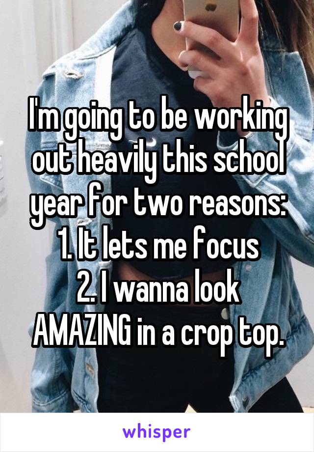 I'm going to be working out heavily this school year for two reasons:
1. It lets me focus
2. I wanna look AMAZING in a crop top.