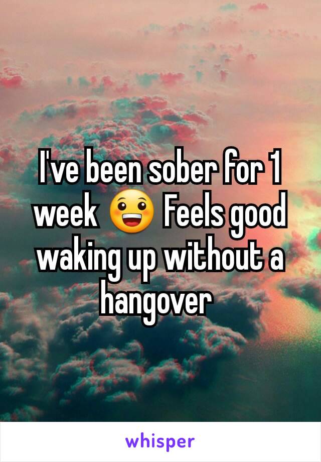 I've been sober for 1 week 😀 Feels good waking up without a hangover 